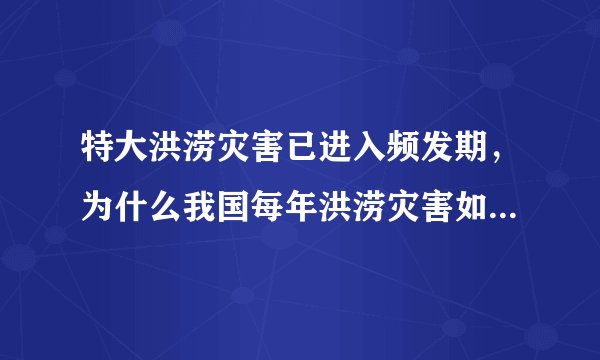 特大洪涝灾害已进入频发期，为什么我国每年洪涝灾害如此严重？