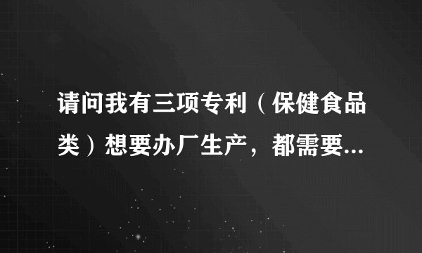 请问我有三项专利（保健食品类）想要办厂生产，都需要取得哪些手续？