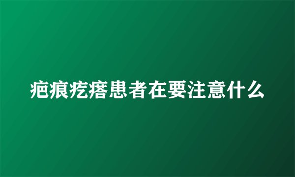 疤痕疙瘩患者在要注意什么