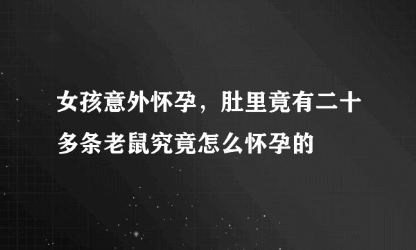 女孩意外怀孕，肚里竟有二十多条老鼠究竟怎么怀孕的