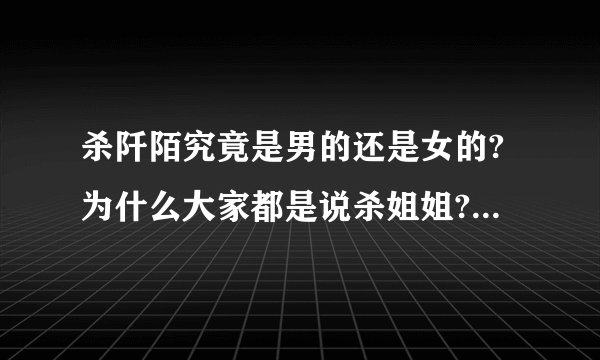 杀阡陌究竟是男的还是女的?为什么大家都是说杀姐姐?可是我看了剧照这不明显是男的么눈_눈？
