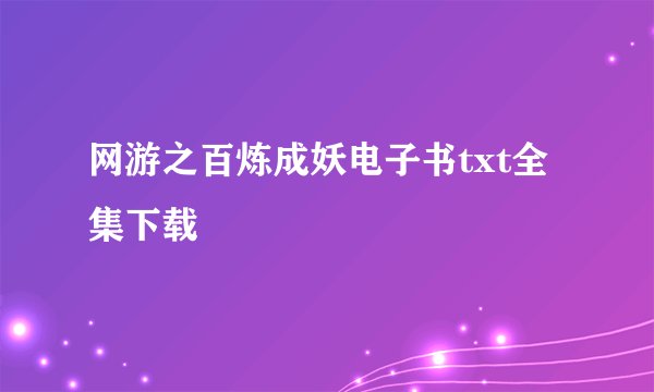 网游之百炼成妖电子书txt全集下载