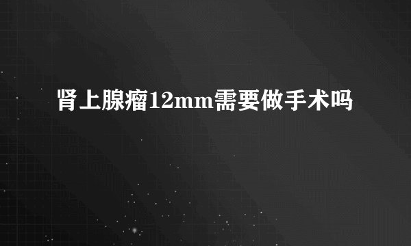 肾上腺瘤12mm需要做手术吗