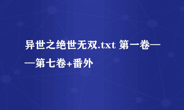 异世之绝世无双.txt 第一卷——第七卷+番外