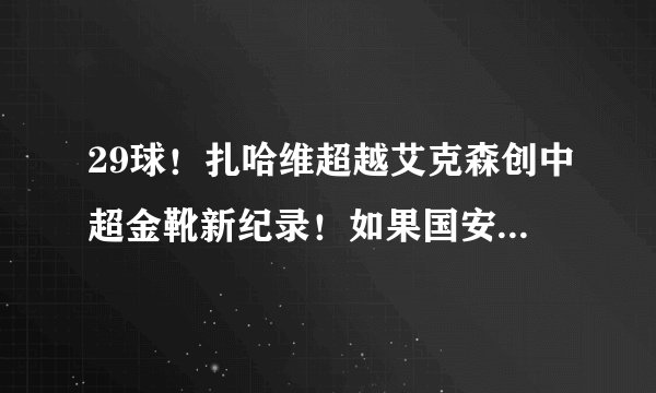 29球！扎哈维超越艾克森创中超金靴新纪录！如果国安将巴坎布换成扎哈维是否可夺冠？