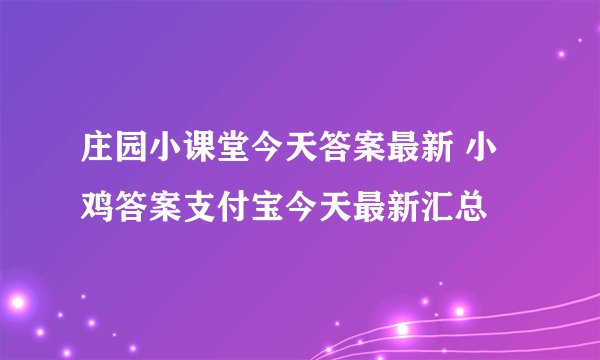 庄园小课堂今天答案最新 小鸡答案支付宝今天最新汇总