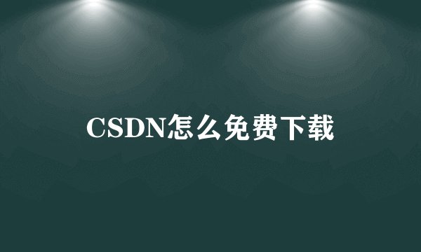 CSDN怎么免费下载