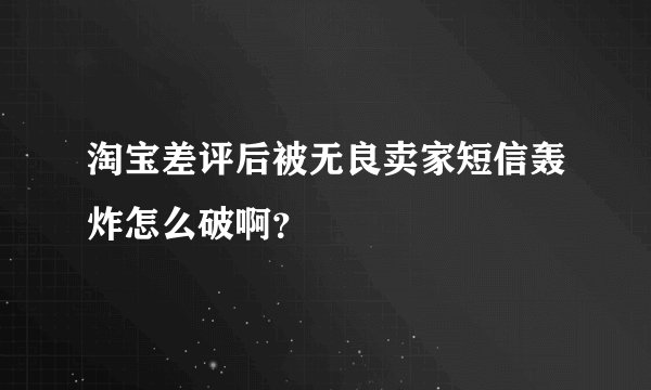 淘宝差评后被无良卖家短信轰炸怎么破啊？