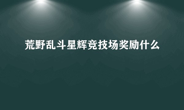 荒野乱斗星辉竞技场奖励什么