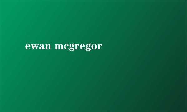 ewan mcgregor