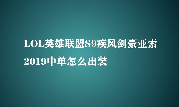 LOL英雄联盟S9疾风剑豪亚索2019中单怎么出装