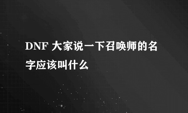DNF 大家说一下召唤师的名字应该叫什么