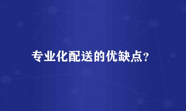 专业化配送的优缺点？
