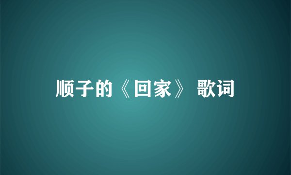 顺子的《回家》 歌词