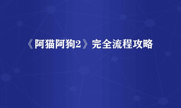 《阿猫阿狗2》完全流程攻略