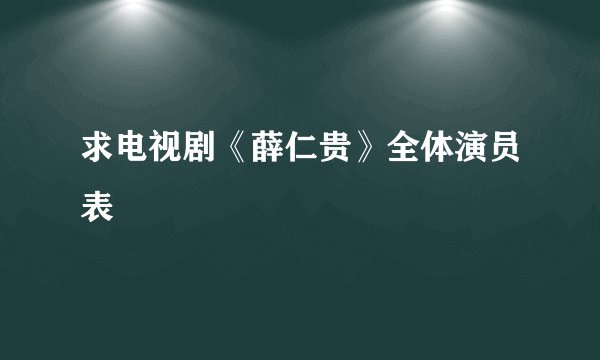 求电视剧《薛仁贵》全体演员表