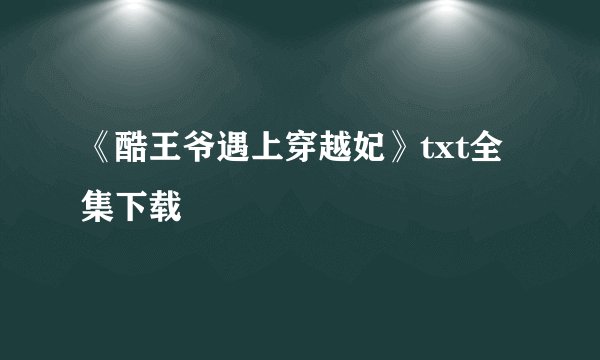 《酷王爷遇上穿越妃》txt全集下载