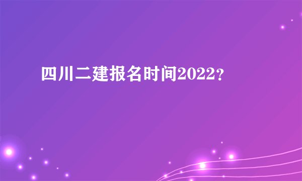 四川二建报名时间2022？
