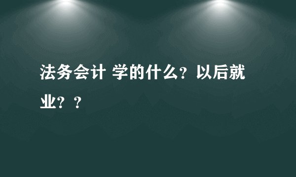 法务会计 学的什么？以后就业？？