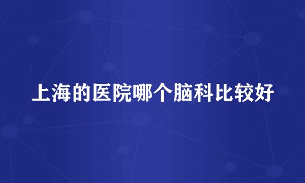 上海的医院哪个脑科比较好