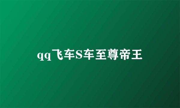 qq飞车S车至尊帝王