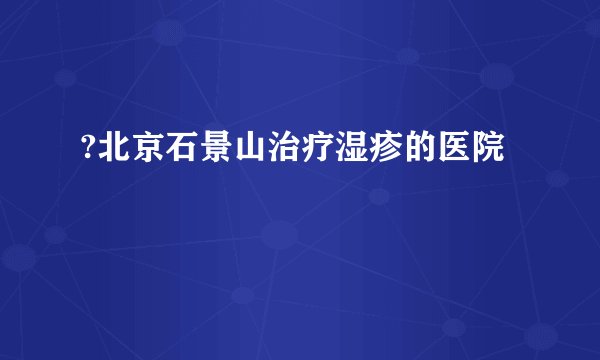 ?北京石景山治疗湿疹的医院