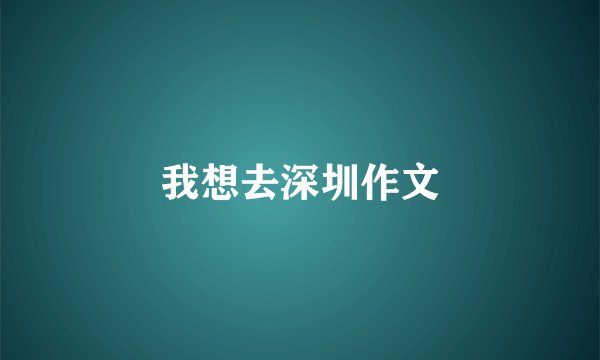 我想去深圳作文