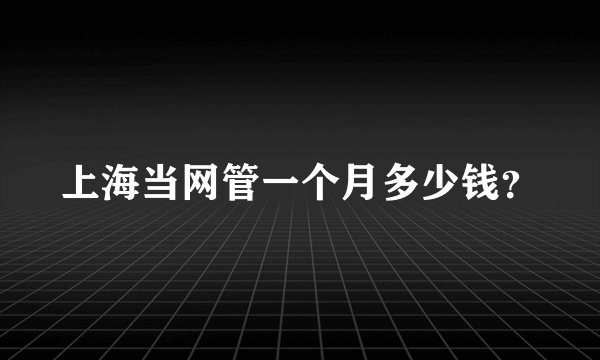 上海当网管一个月多少钱？
