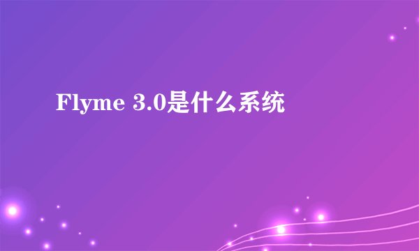 Flyme 3.0是什么系统