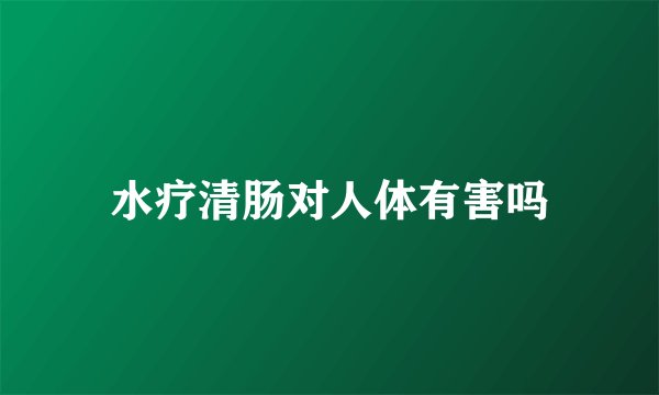 水疗清肠对人体有害吗