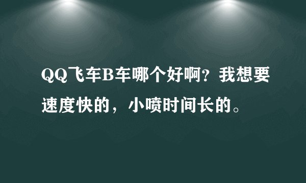 QQ飞车B车哪个好啊？我想要速度快的，小喷时间长的。