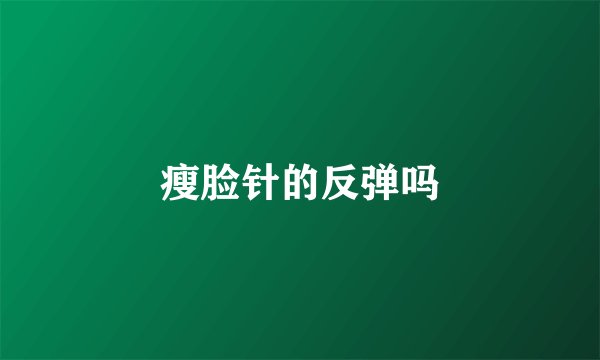 瘦脸针的反弹吗