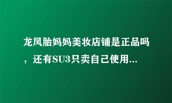 龙凤胎妈妈美妆店铺是正品吗，还有SU3只卖自己使用的店铺是正品吗？
