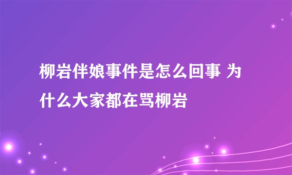 柳岩伴娘事件是怎么回事 为什么大家都在骂柳岩