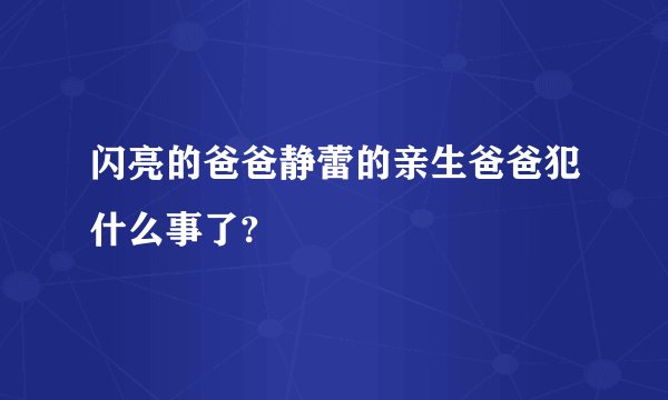 闪亮的爸爸静蕾的亲生爸爸犯什么事了?