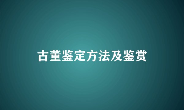 古董鉴定方法及鉴赏