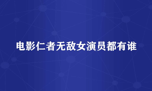 电影仁者无敌女演员都有谁