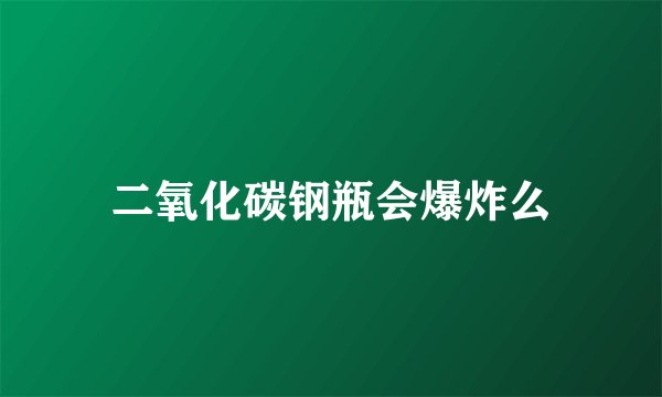 二氧化碳钢瓶会爆炸么