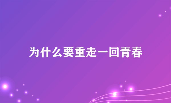 为什么要重走一回青春