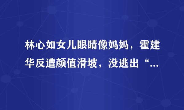 林心如女儿眼睛像妈妈，霍建华反遭颜值滑坡，没逃出“本山定律”