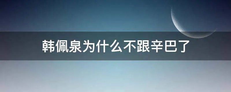 韩佩泉为什么不跟辛巴了