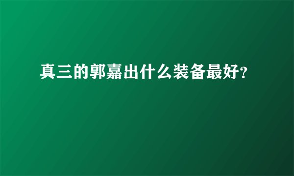 真三的郭嘉出什么装备最好？