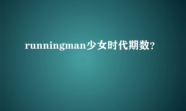 runningman少女时代期数？