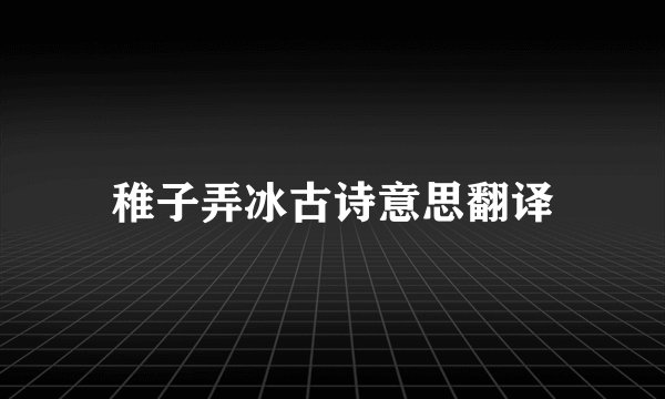 稚子弄冰古诗意思翻译