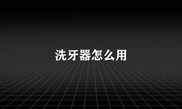 洗牙器怎么用
