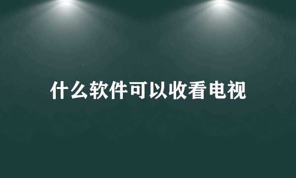 什么软件可以收看电视