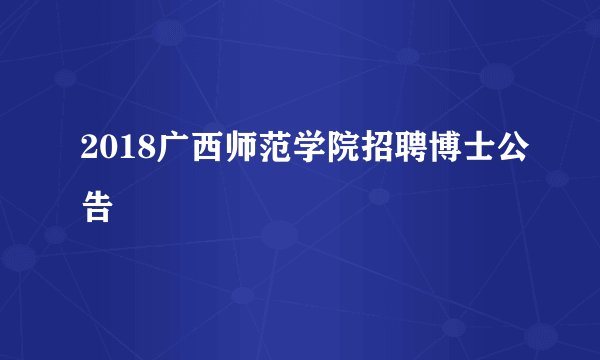 2018广西师范学院招聘博士公告