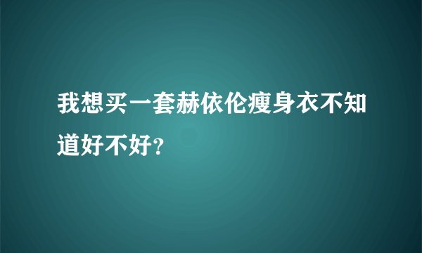 我想买一套赫依伦瘦身衣不知道好不好？