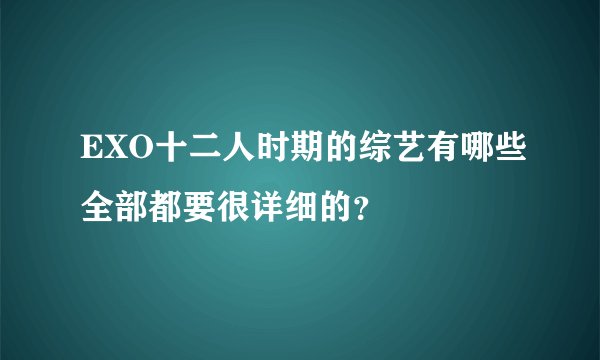 EXO十二人时期的综艺有哪些全部都要很详细的？