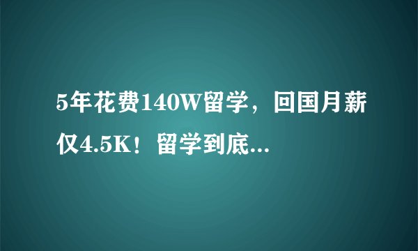 5年花费140W留学，回国月薪仅4.5K！留学到底值不值得？